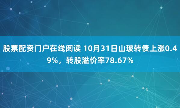股票配资门户在线阅读 10月31日山玻转债上涨0.49%，转股溢价率78.67%