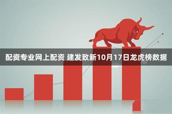 配资专业网上配资 建发致新10月17日龙虎榜数据