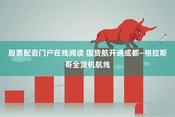 股票配资门户在线阅读 国货航开通成都—格拉斯哥全货机航线