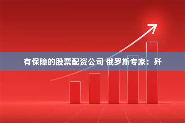 有保障的股票配资公司 俄罗斯专家：歼
