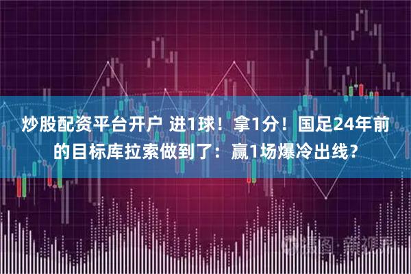 炒股配资平台开户 进1球！拿1分！国足24年前的目标库拉索做到了：赢1场爆冷出线？
