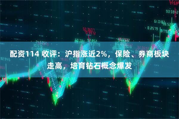 配资114 收评：沪指涨近2%，保险、券商板块走高，培育钻石概念爆发