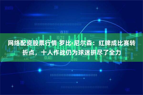 网络配资股票行情 罗比·尼尔森：红牌成比赛转折点，十人作战仍为球迷拼尽了全力