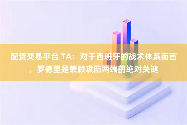 配资交易平台 TA：对于西班牙的战术体系而言，罗德里是兼顾攻防两端的绝对关键